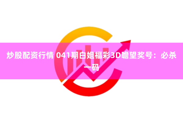 炒股配资行情 041期白姐福彩3D瞻望奖号：必杀一码