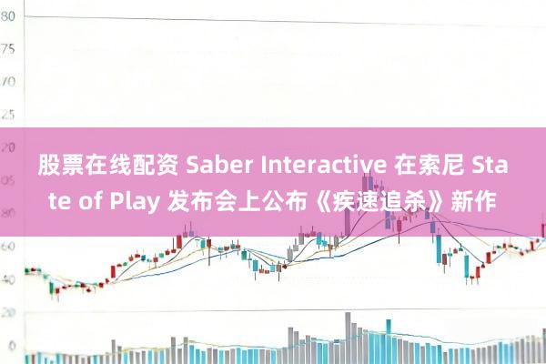 股票在线配资 Saber Interactive 在索尼 State of Play 发布会上公布《疾速追杀》新作
