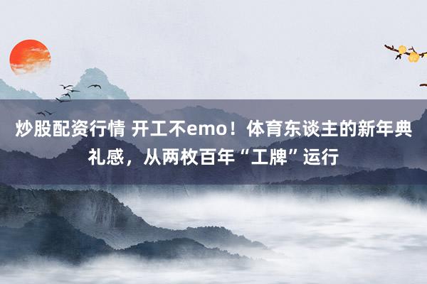 炒股配资行情 开工不emo！体育东谈主的新年典礼感，从两枚百年“工牌”运行