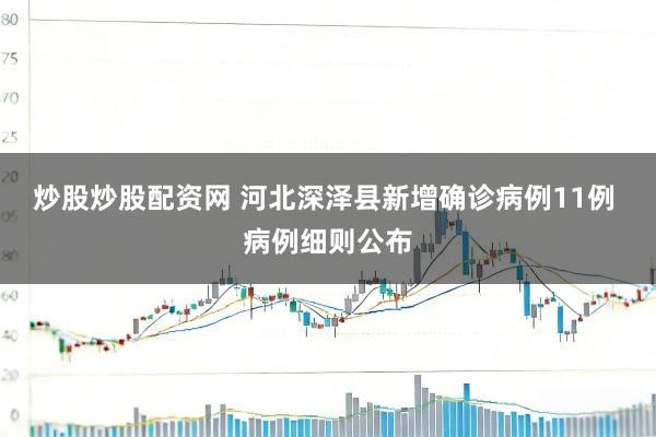 炒股炒股配资网 河北深泽县新增确诊病例11例 病例细则公布