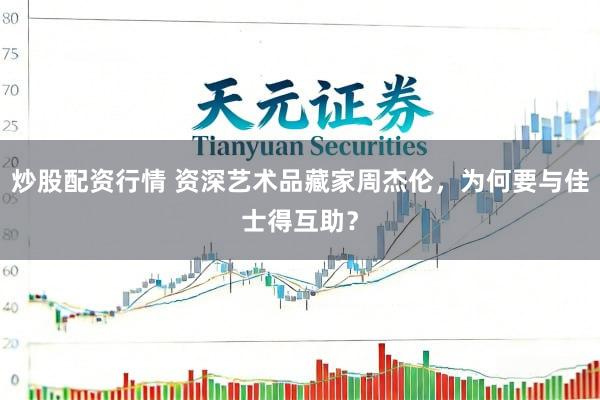 炒股配资行情 资深艺术品藏家周杰伦，为何要与佳士得互助？