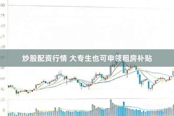 炒股配资行情 大专生也可申领租房补贴