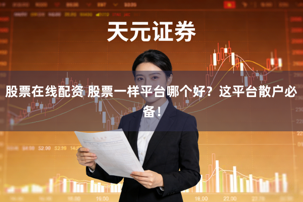 股票在线配资 股票一样平台哪个好？这平台散户必备！